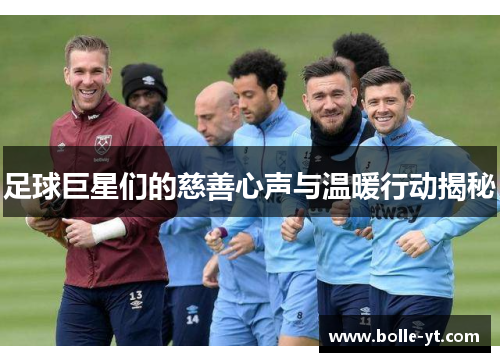 足球巨星们的慈善心声与温暖行动揭秘