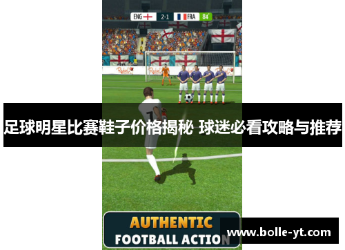 足球明星比赛鞋子价格揭秘 球迷必看攻略与推荐