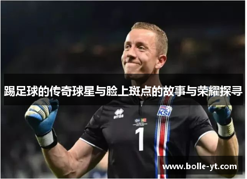 踢足球的传奇球星与脸上斑点的故事与荣耀探寻