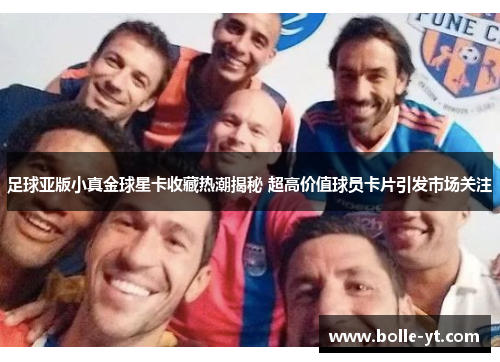 足球亚版小真金球星卡收藏热潮揭秘 超高价值球员卡片引发市场关注