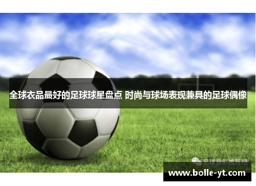 全球衣品最好的足球球星盘点 时尚与球场表现兼具的足球偶像