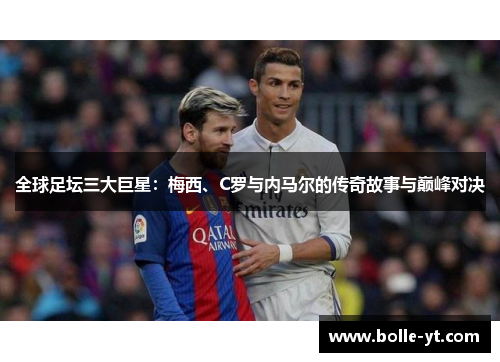 全球足坛三大巨星：梅西、C罗与内马尔的传奇故事与巅峰对决