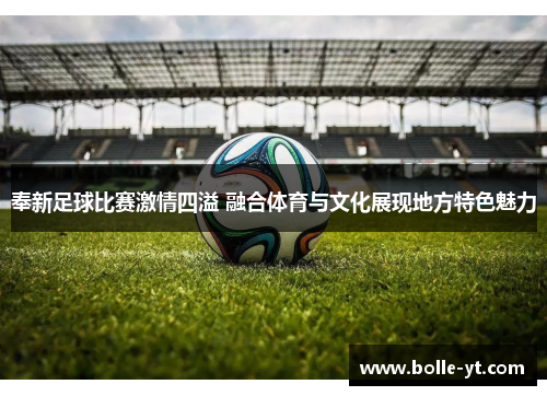 奉新足球比赛激情四溢 融合体育与文化展现地方特色魅力