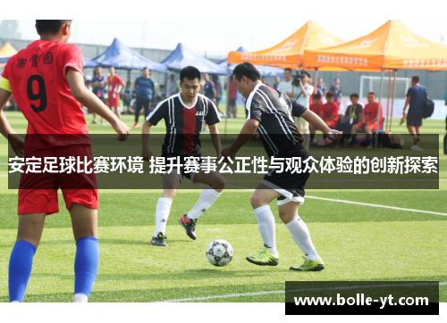 安定足球比赛环境 提升赛事公正性与观众体验的创新探索