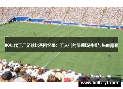 80年代工厂足球比赛回忆录：工人们的绿茵场拼搏与热血青春