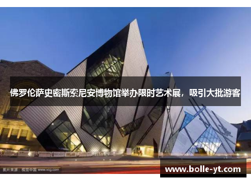 佛罗伦萨史密斯索尼安博物馆举办限时艺术展，吸引大批游客